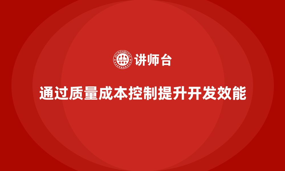 文章企业如何通过质量成本控制提升产品开发效能的缩略图