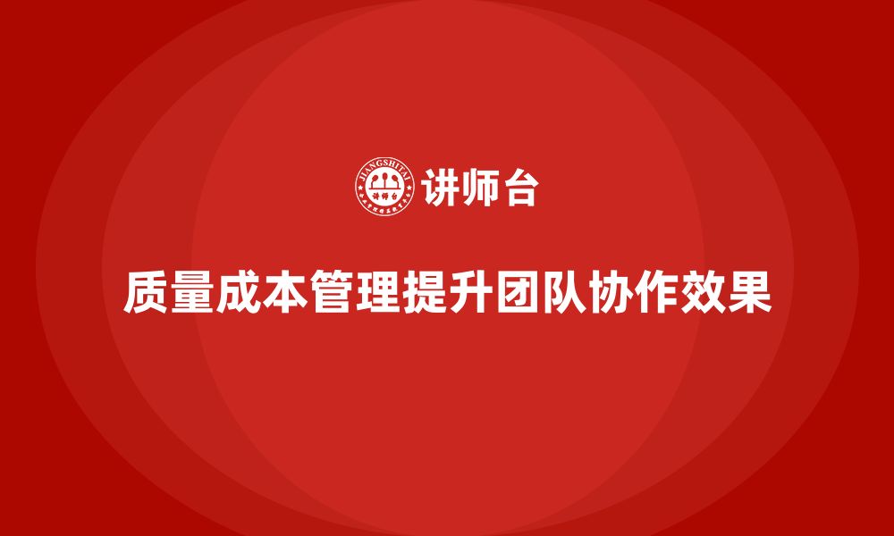 文章企业如何通过质量成本管理提升团队协作效果的缩略图