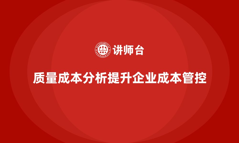 文章企业如何通过质量成本分析提升成本管控水平的缩略图