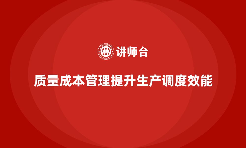 质量成本管理提升生产调度效能