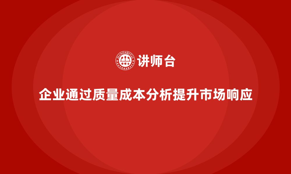 文章企业如何通过质量成本分析提升公司市场响应的缩略图