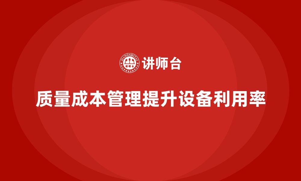 文章企业如何通过质量成本管理提升生产设备利用率的缩略图