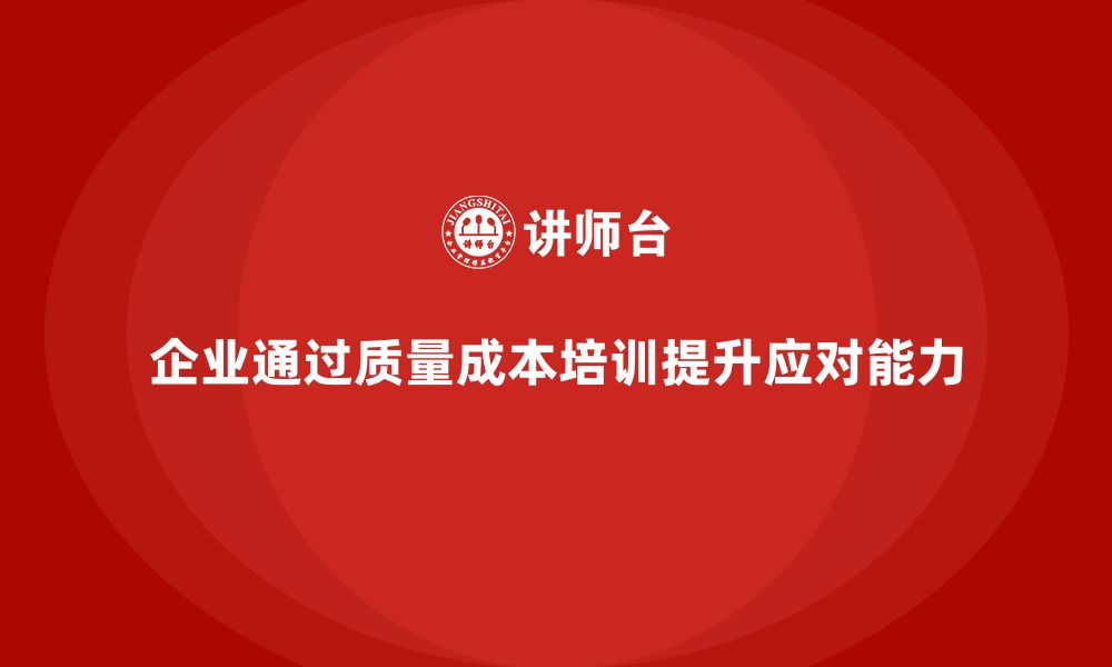 企业通过质量成本培训提升应对能力