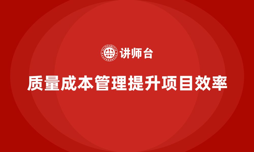 文章企业如何通过质量成本管理提升项目资源管理的缩略图