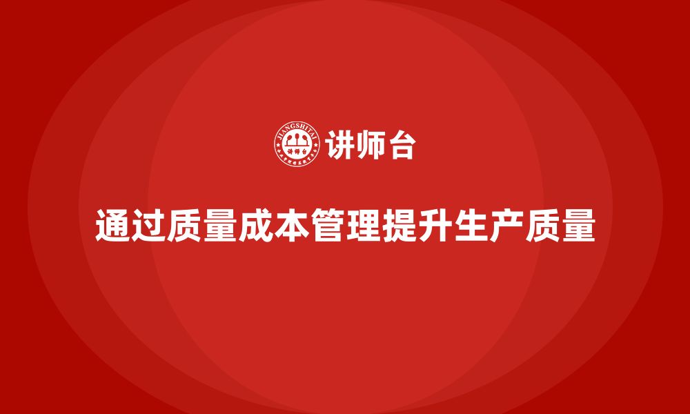 文章企业如何通过质量成本管理提升生产质量标准的缩略图