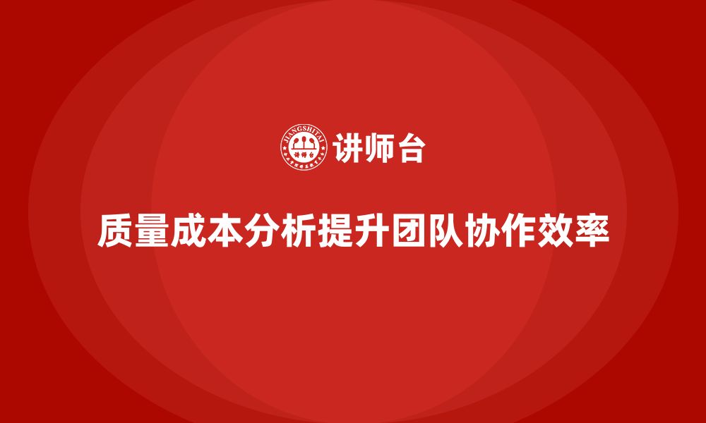 文章企业如何通过质量成本分析提升团队协作效率的缩略图