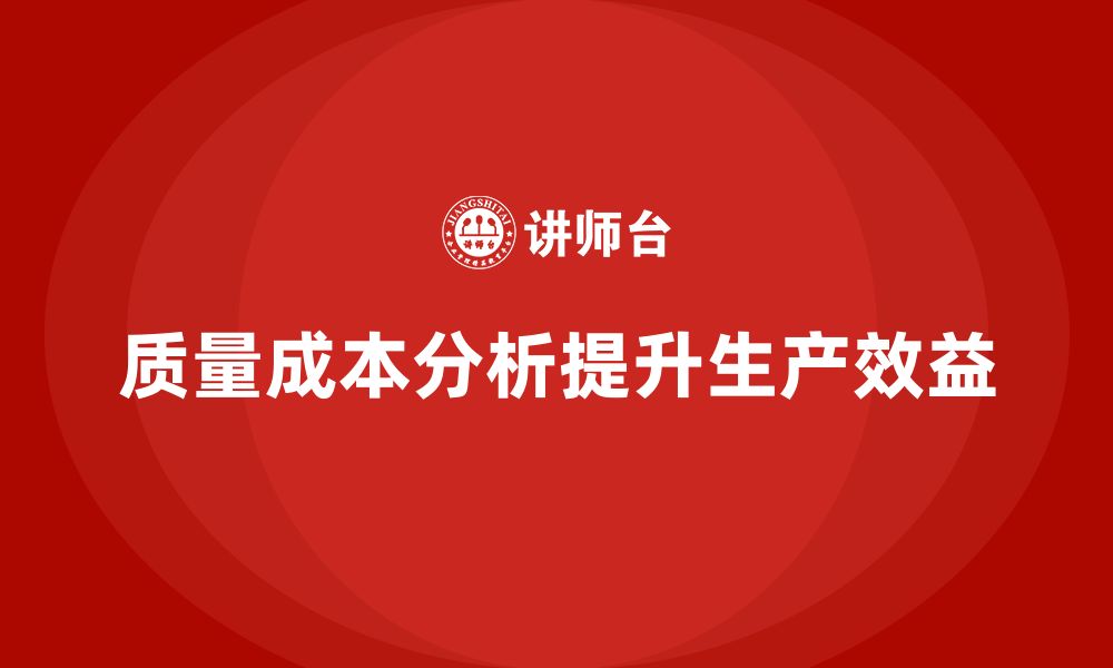 文章企业如何通过质量成本分析提升生产流程效益的缩略图