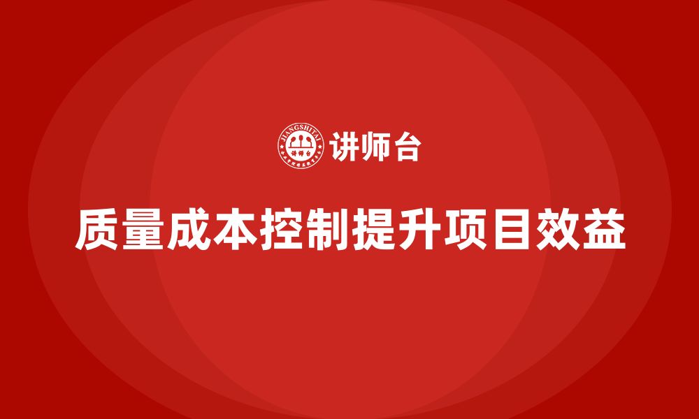 文章企业如何通过质量成本控制提升项目效益分析的缩略图