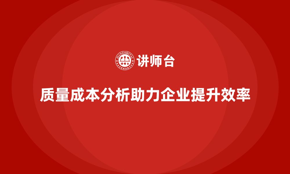 文章企业如何通过质量成本分析提升运营效率和质量的缩略图