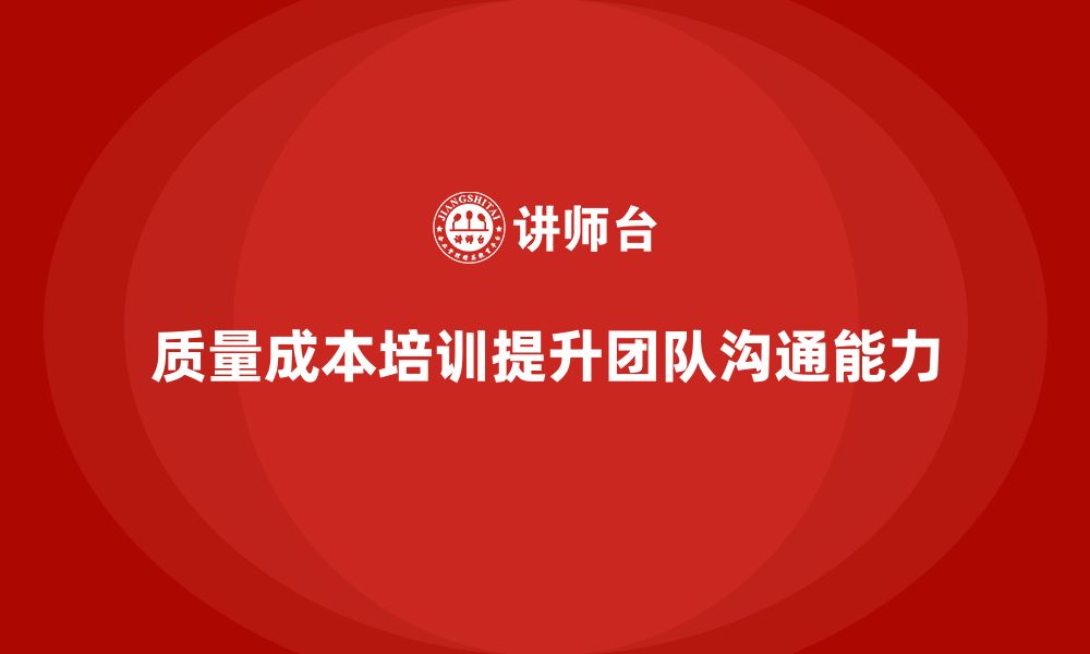 文章企业如何通过质量成本培训提升团队沟通能力的缩略图