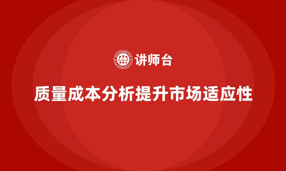 文章企业如何通过质量成本分析提升企业市场适应的缩略图