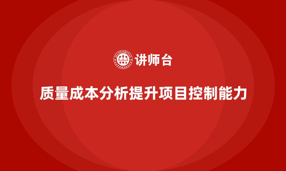 文章企业如何通过质量成本分析提升项目控制能力的缩略图