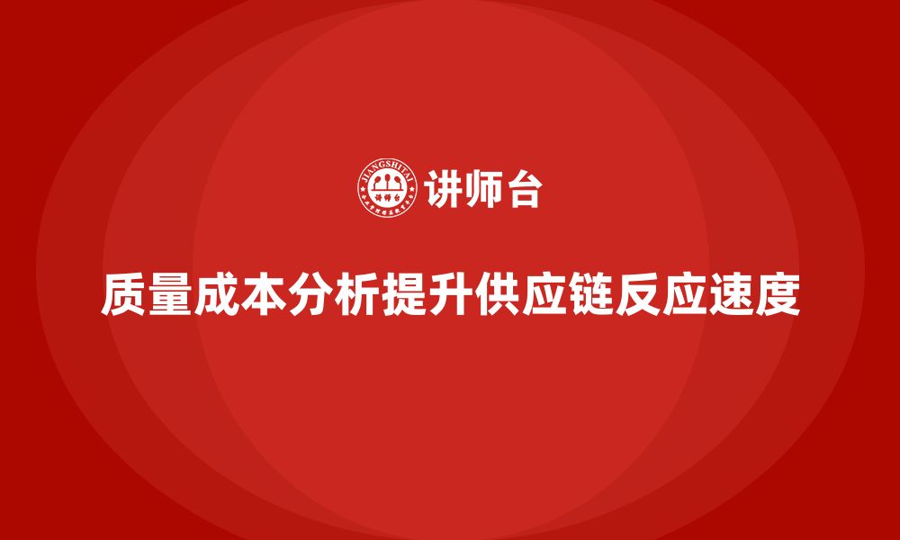 文章企业如何通过质量成本分析提升供应链反应速度的缩略图