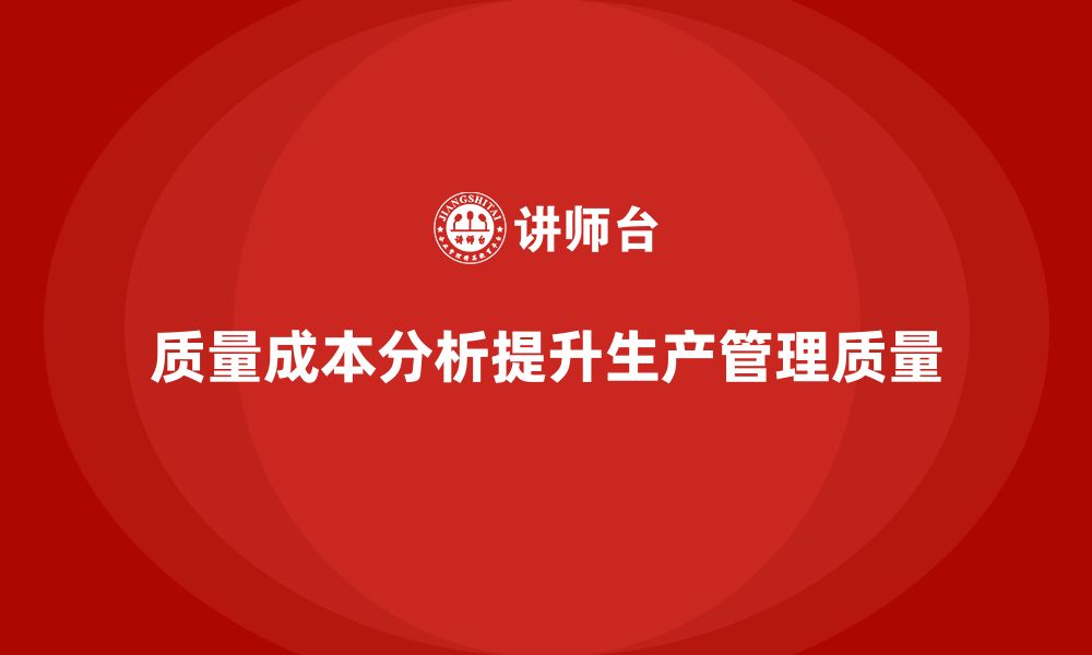 文章企业如何通过质量成本分析提升生产管理质量的缩略图