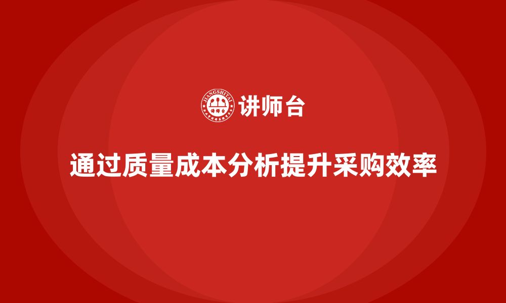 文章企业如何通过质量成本分析提升采购流程效率的缩略图