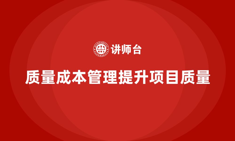 文章企业如何通过质量成本管理提升项目质量标准的缩略图