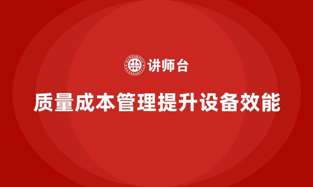 文章企业如何通过质量成本管理提升生产设备效能的缩略图