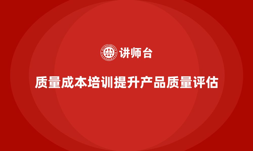 文章企业如何通过质量成本培训提升产品质量评估的缩略图