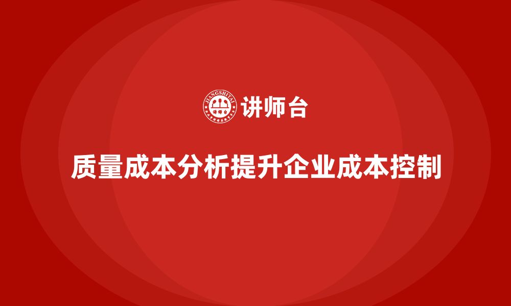 文章企业如何通过质量成本分析提升成本控制水平的缩略图