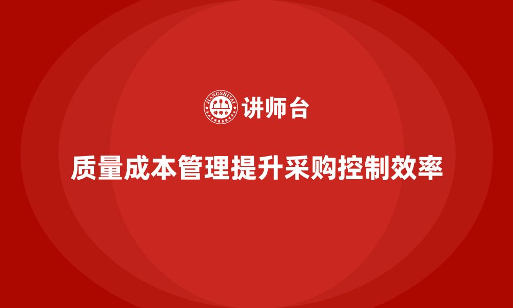 文章企业如何通过质量成本管理提升采购成本控制的缩略图