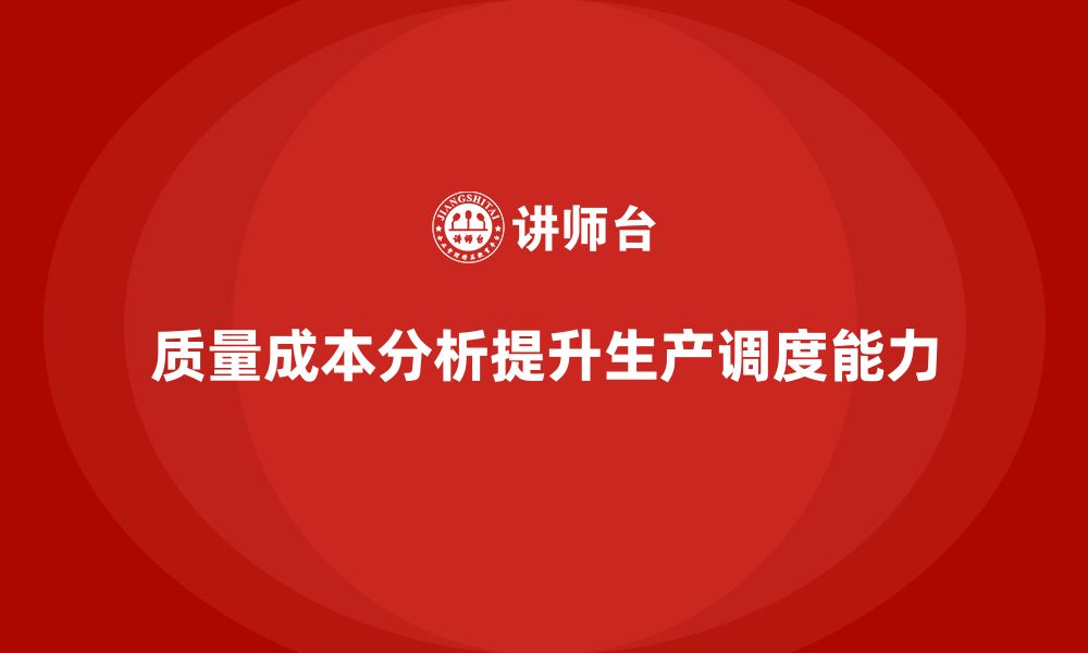 文章企业如何通过质量成本分析提升生产调度能力的缩略图