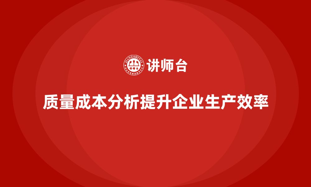 文章企业如何通过质量成本分析提升生产效率提升的缩略图