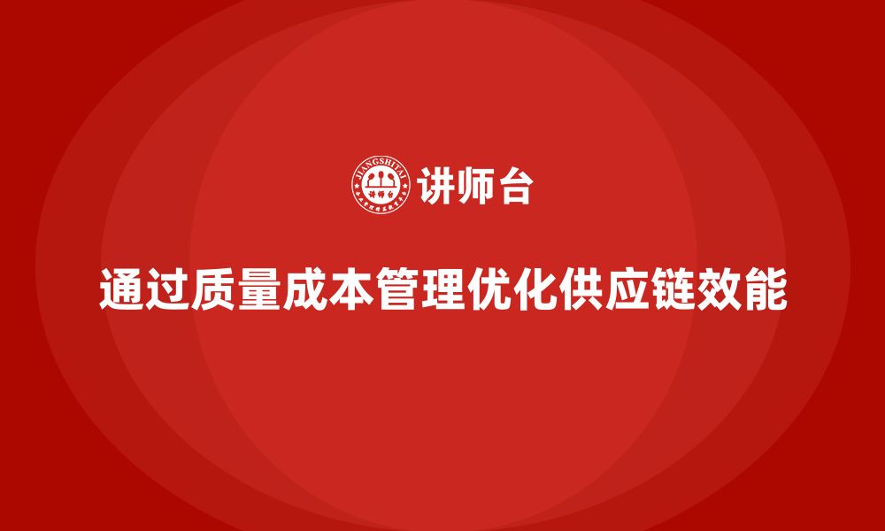 文章企业如何通过质量成本管理提升供应链管理效能的缩略图