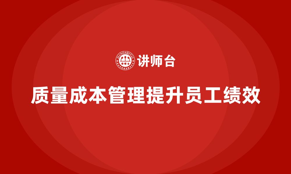 文章企业如何通过质量成本管理提升员工绩效管理的缩略图