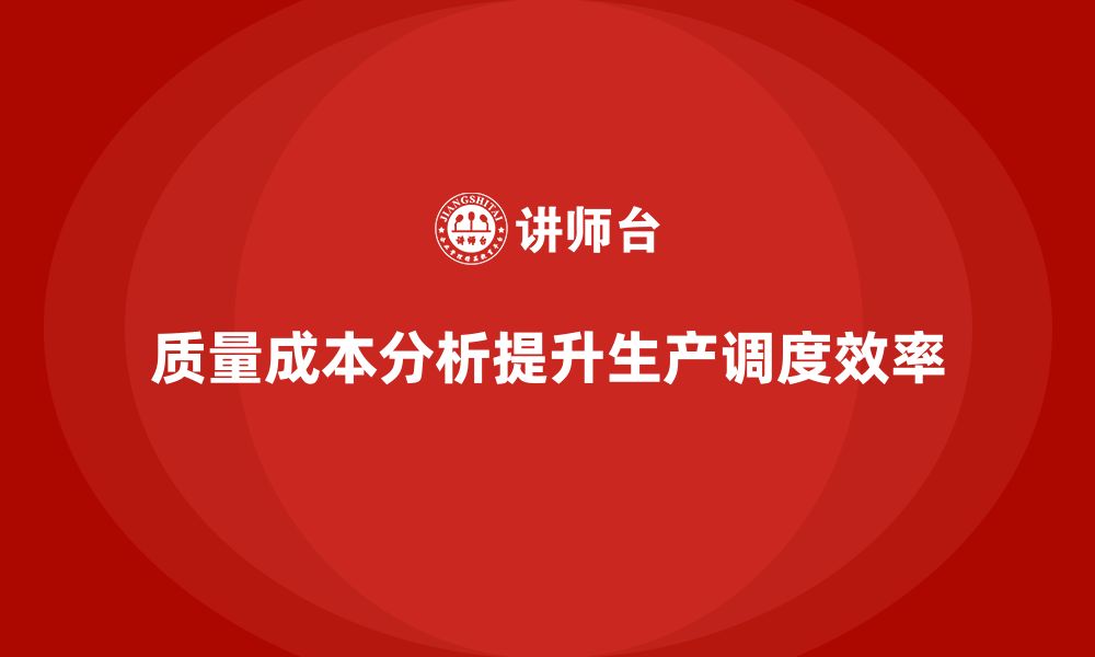 文章企业如何通过质量成本分析提升生产调度方案的缩略图