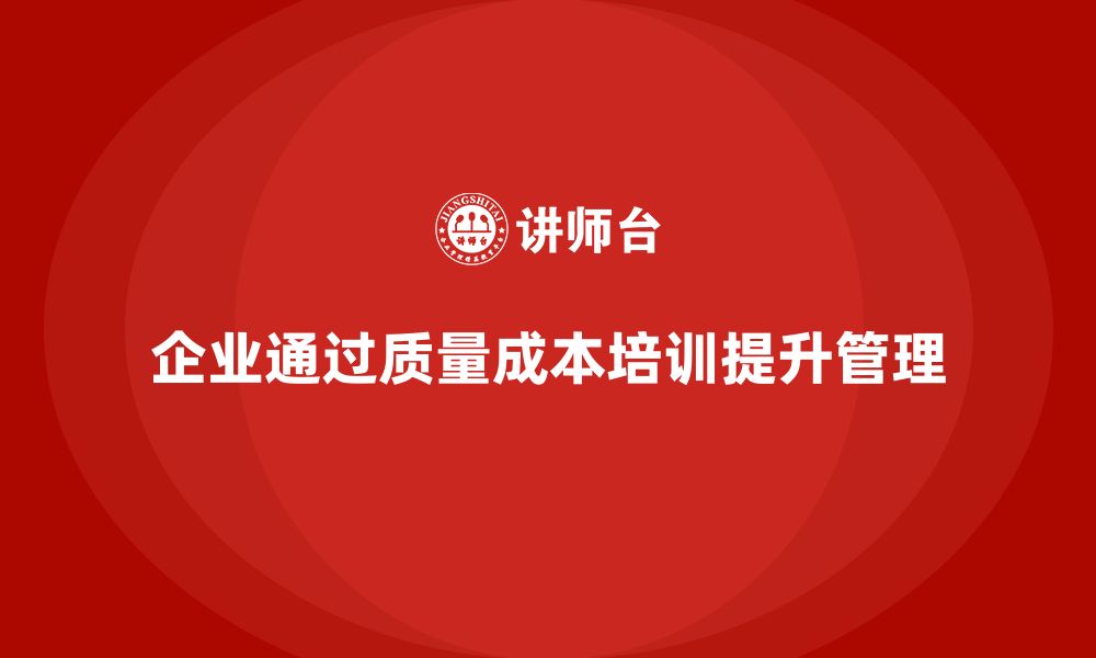 文章企业如何通过质量成本培训提升生产管理方法的缩略图