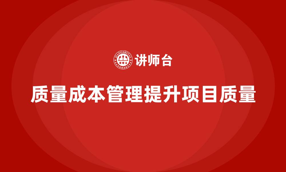 文章企业如何通过质量成本管理提升项目管理质量的缩略图