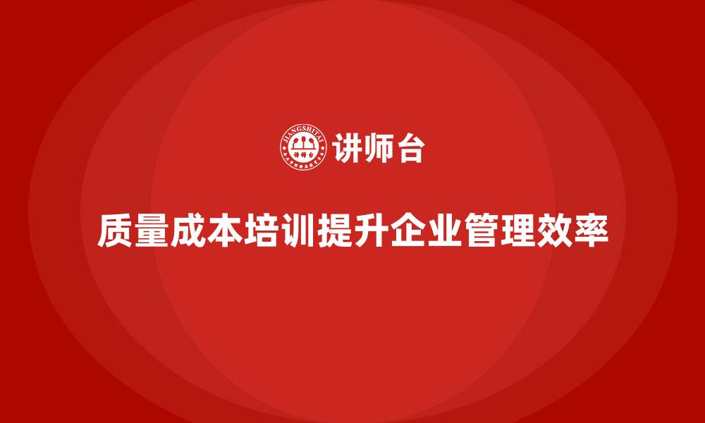 文章企业如何通过质量成本培训提升生产目标管理的缩略图
