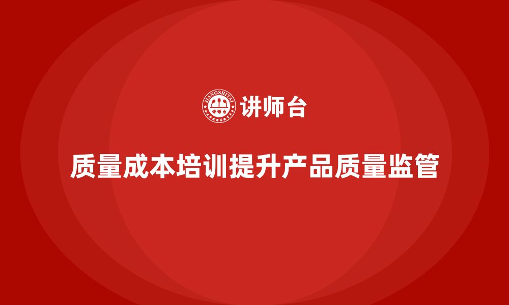 文章企业如何通过质量成本培训提升产品质量监管的缩略图