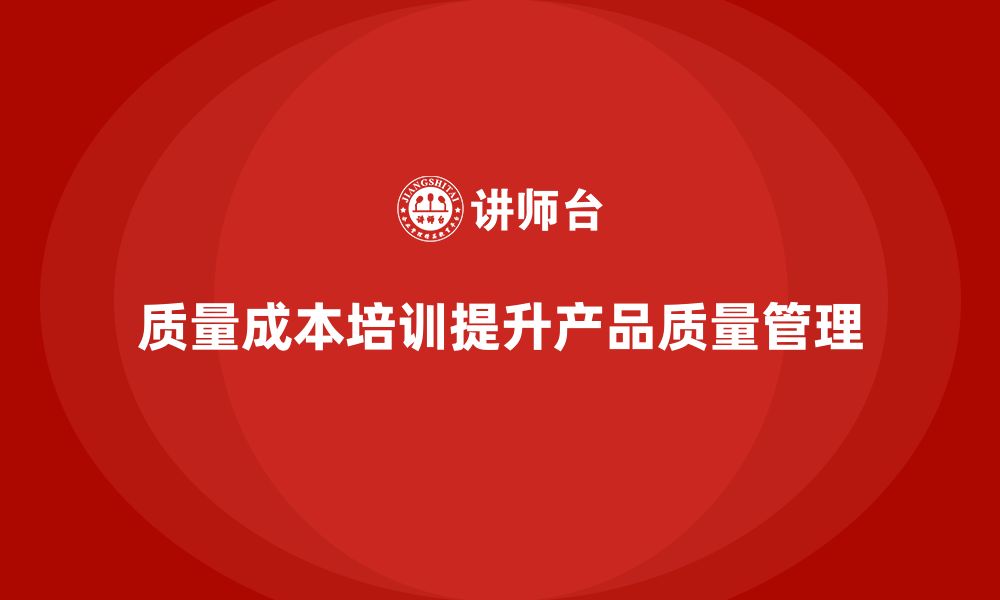 文章企业如何通过质量成本培训提升产品质量管理的缩略图