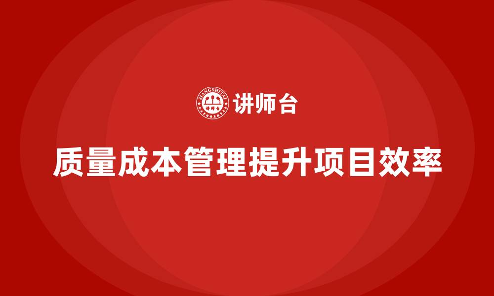 文章企业如何通过质量成本管理提升项目管理效率的缩略图