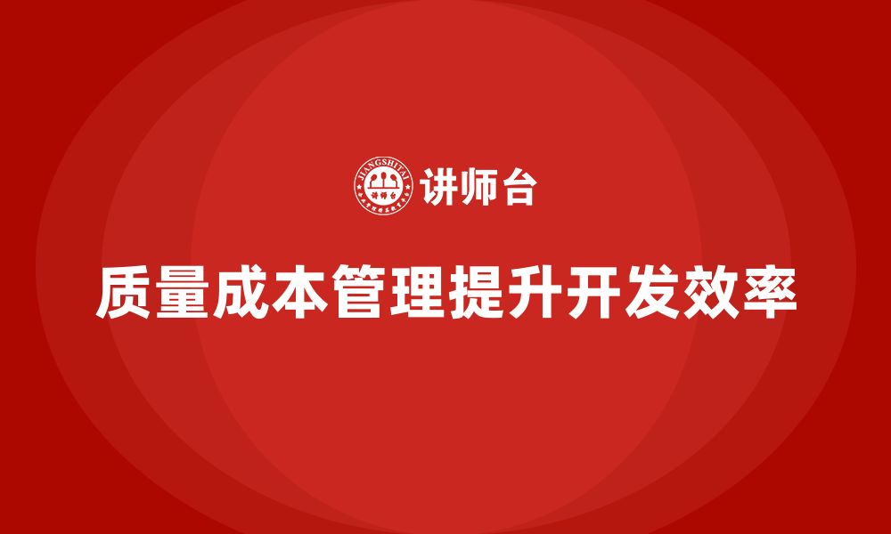 文章企业如何通过质量成本管理提升产品开发效率的缩略图