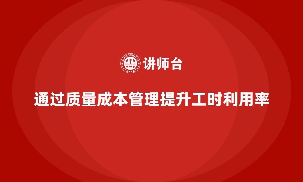 文章如何通过质量成本管理提升生产工时利用率的缩略图