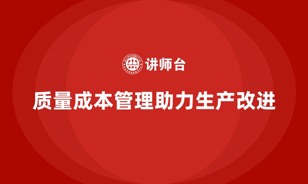 文章企业如何通过质量成本管理提升生产工艺的改进的缩略图