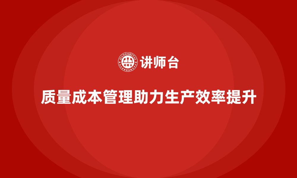 文章企业如何通过质量成本管理提升产品生产周期的缩短的缩略图