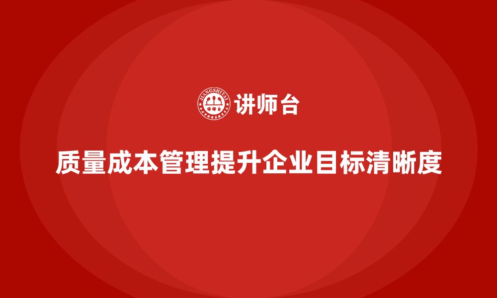 文章企业如何通过质量成本管理提升工作目标的清晰度的缩略图