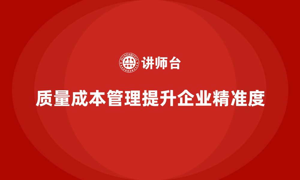 文章企业如何通过质量成本管理提升企业管理的精准度的缩略图