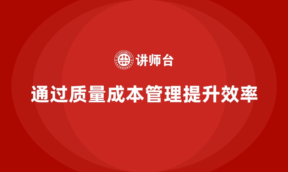 文章企业如何通过质量成本管理提升产品开发的效率的缩略图