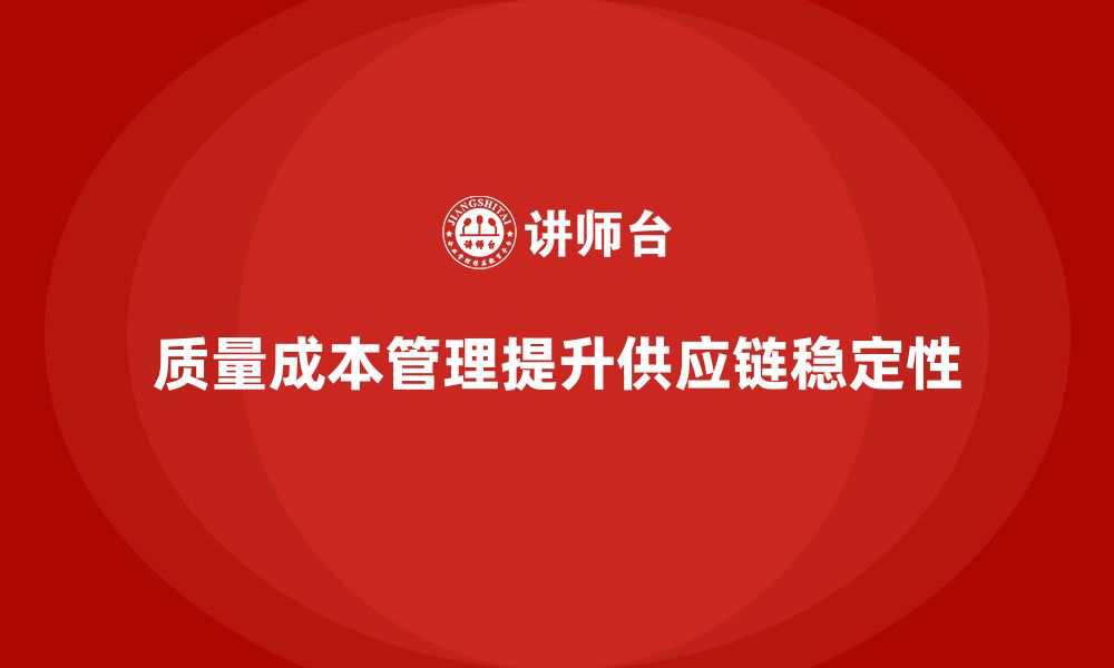 质量成本管理提升供应链稳定性