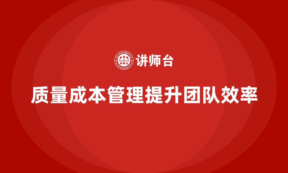 文章企业如何通过质量成本管理提升团队执行目标的效率的缩略图