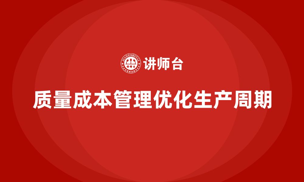 文章如何通过质量成本管理优化企业生产周期的缩略图