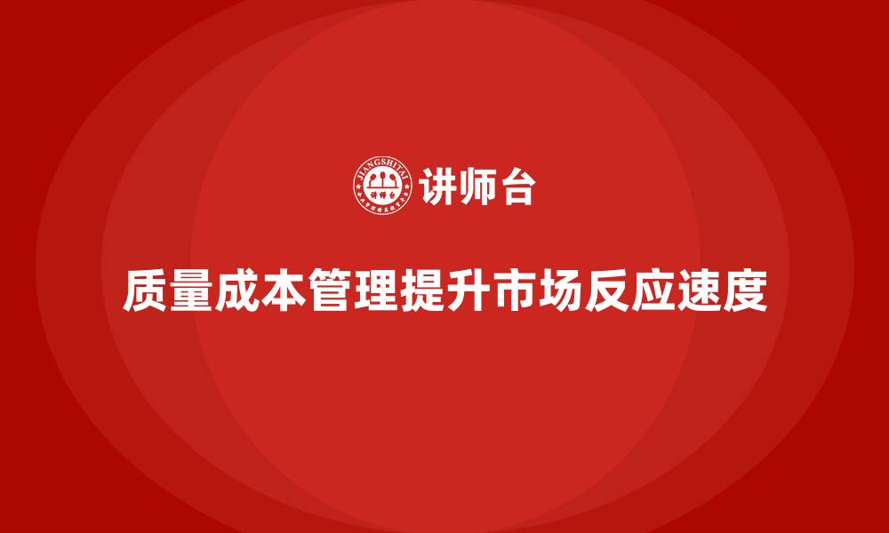 文章企业如何通过质量成本管理提升市场反应速度的缩略图