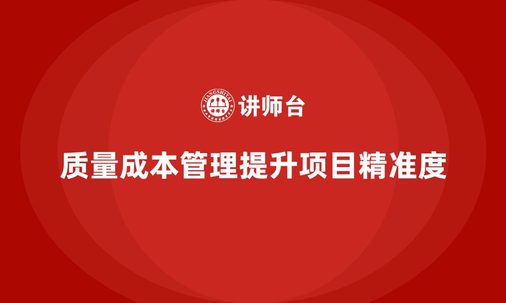 文章企业如何通过质量成本管理提升项目实施的精准度的缩略图