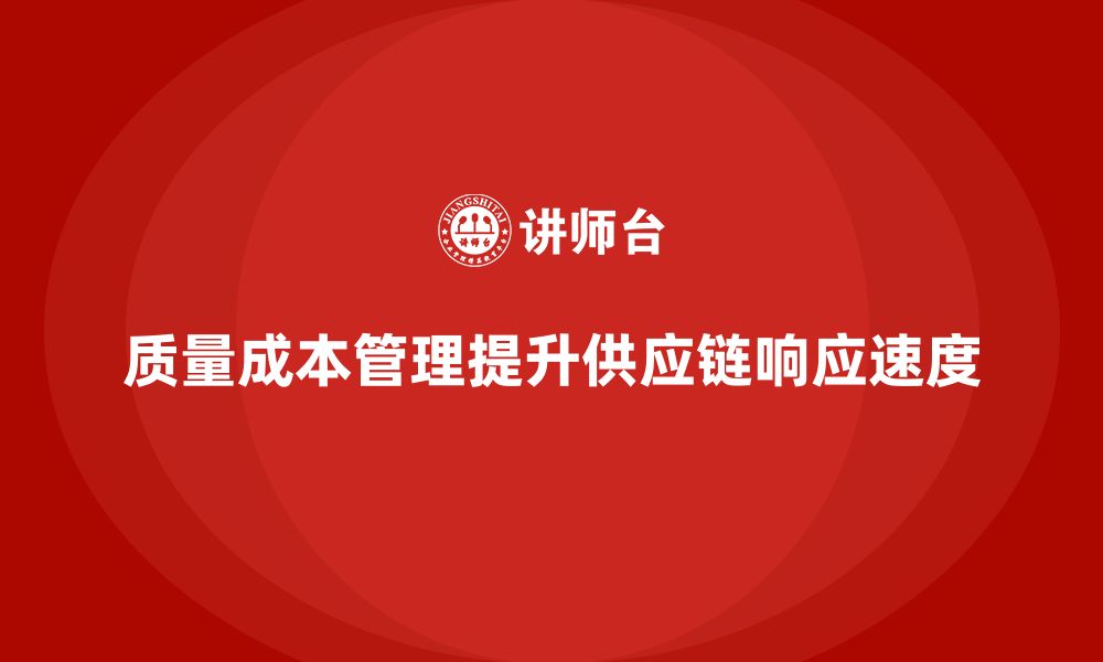 文章企业如何通过质量成本管理提升供应链的响应速度的缩略图