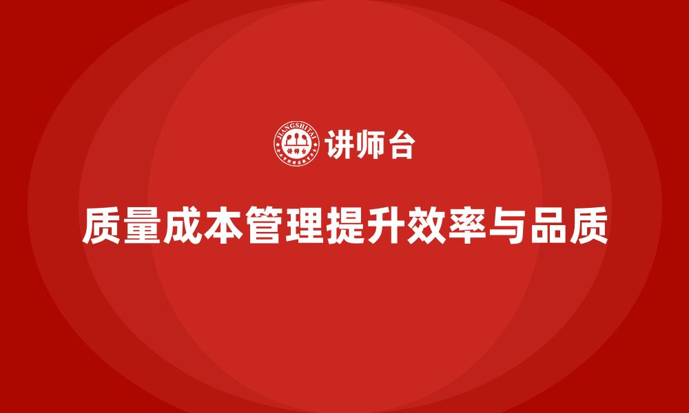 文章如何通过质量成本管理提升生产效率与品质的缩略图