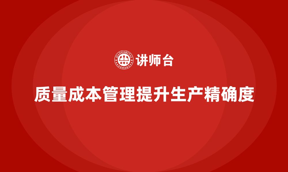 文章企业如何通过质量成本管理提升产品生产的精确度的缩略图